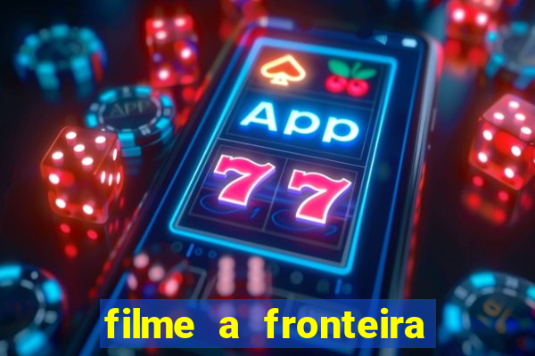 filme a fronteira 2007 completo dublado